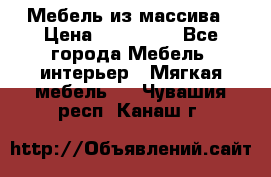 Мебель из массива › Цена ­ 100 000 - Все города Мебель, интерьер » Мягкая мебель   . Чувашия респ.,Канаш г.